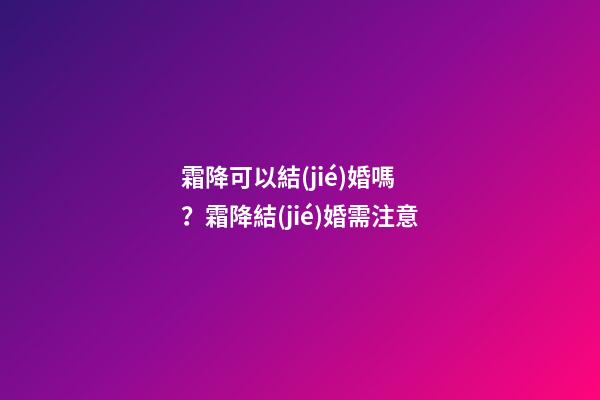 霜降可以結(jié)婚嗎？霜降結(jié)婚需注意